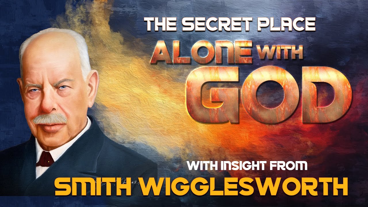 Smith Wigglesworth Insight into Alone with God in the Secret Place