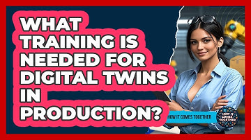 What Training Is Needed For Digital Twins In Production? - How It Comes Together