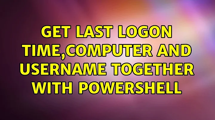 Get last logon time,computer and username together with Powershell (2 Solutions!!)