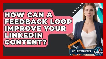 How Can A Feedback Loop Improve Your LinkedIn Content? - Get Linked Together