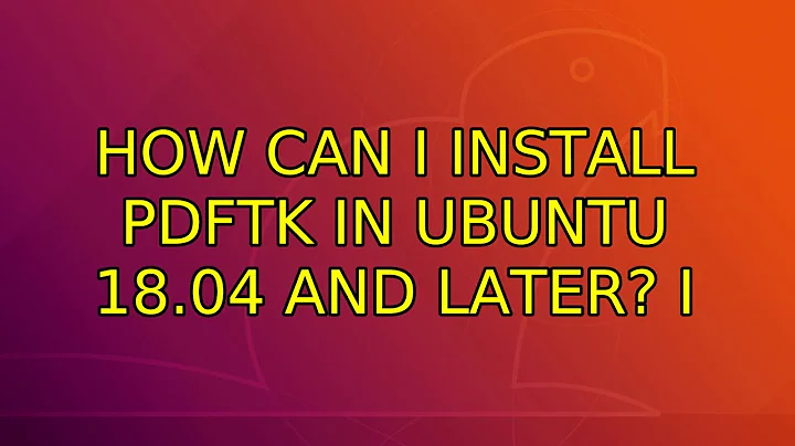 How can I install pdftk in Ubuntu 18.04 and later? (7 Solutions!!)