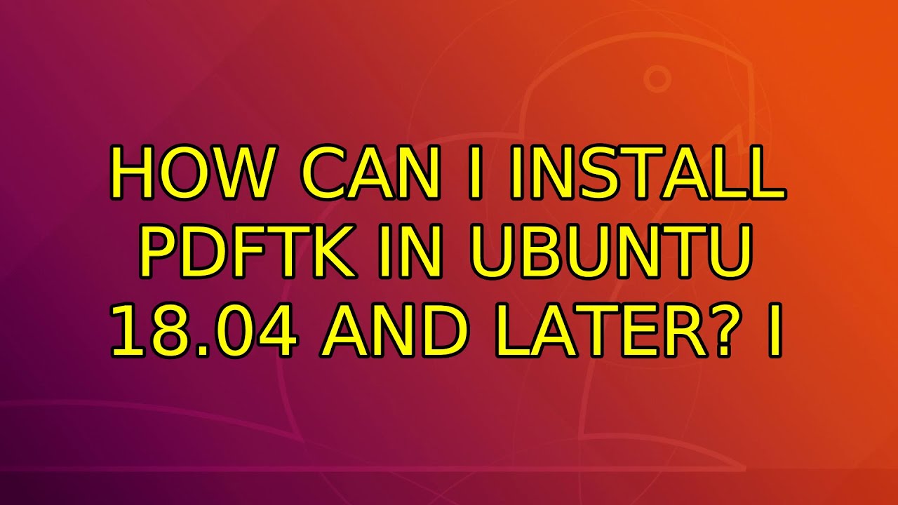 How Can I Install Pdftk In Ubuntu 18 04 And Later 7 Solutions Youtube