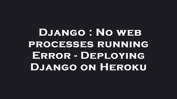 Django : No web processes running Error - Deploying Django on Heroku