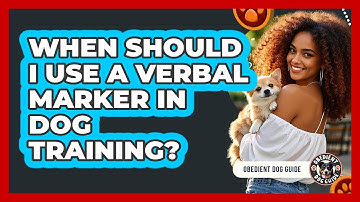 When Should I Use A Verbal Marker In Dog Training?