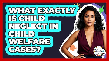 What Exactly Is Child Neglect In Child Welfare Cases? - Child Welfare Network