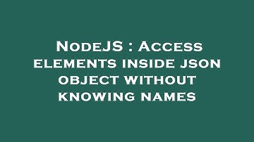 NodeJS : Access elements inside json object without knowing names