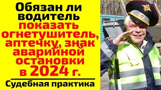 Обязан ли водитель в 2024 г. показать ДПС аптечку, огнетушитель, знак аварийной остановки?