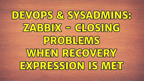 DevOps & SysAdmins: Zabbix - Closing problems when recovery expression is met