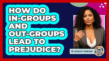 How Do In-groups And Out-groups Lead To Prejudice? - The Sociology Workshop