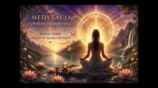 Medytacja głębokiej transformacji: Zaufaj Sobie i Nigdy W Siebie Nie Wątp