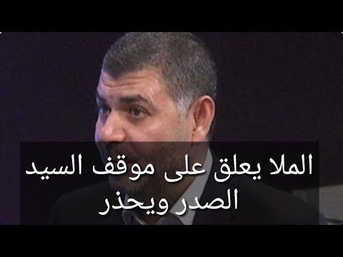 الملا يعلق على موقف السيد الصدر ويح ذر