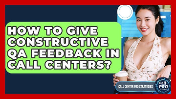 How To Give Constructive QA Feedback In Call Centers? - Call Center Pro Strategies