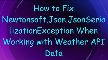 How to Fix Newtonsoft.Json.JsonSerializationException When Working with Weather API Data