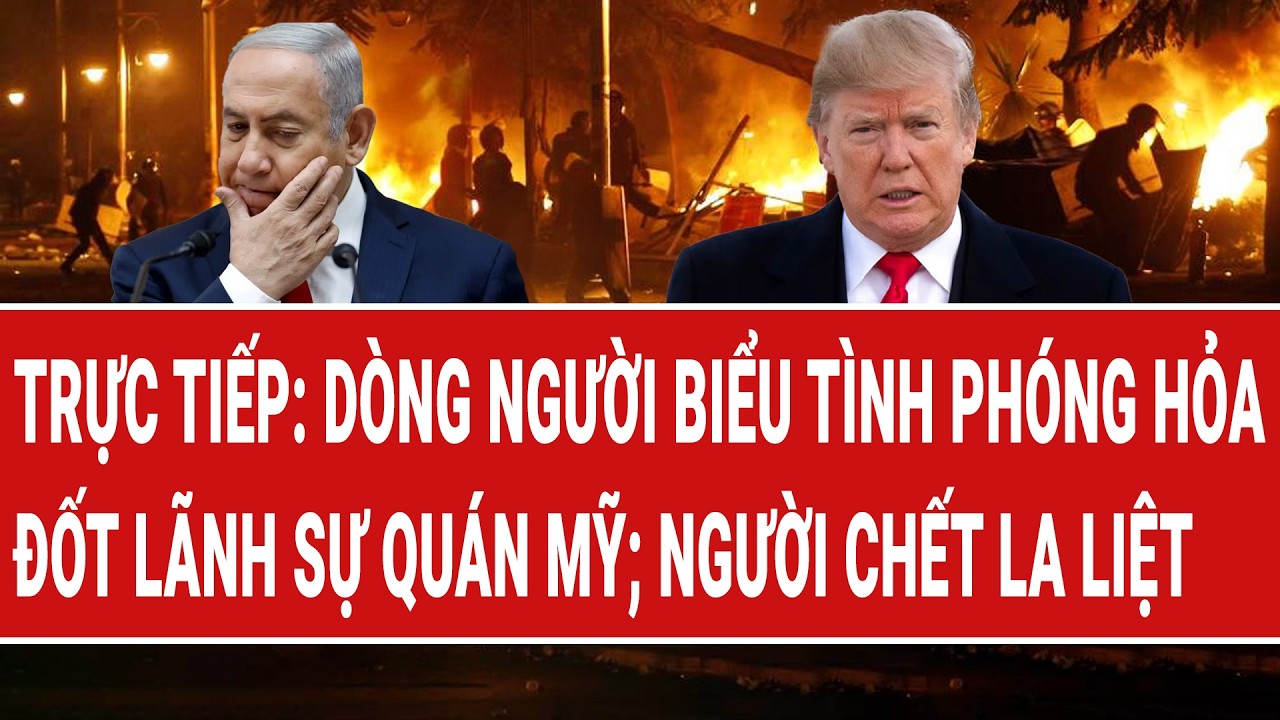 Trực tiếp Trung Đông 2/3: Dòng người biểu tình phóng hỏa đốt Lãnh sự quán Mỹ; người chết la liệt