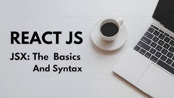 ReactJs, JSX: The Basics and Syntax