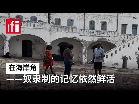 加纳：在海岸角——奴隶制的记忆依然鲜活 • RFI 华语 - 法国国际广播电台