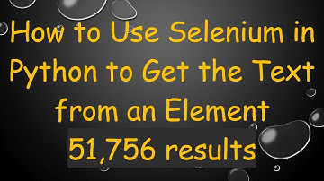 How to Use Selenium in Python to Get the Text from an Element 51,756 results