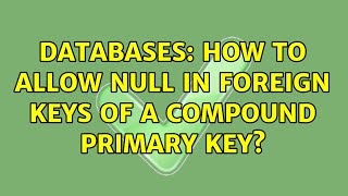Databases: How to allow NULL in foreign keys of a compound primary key (2 Solutions!!)