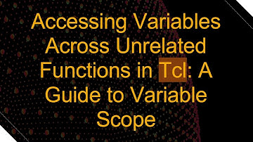 Accessing Variables Across Unrelated Functions in Tcl: A Guide to Variable Scope