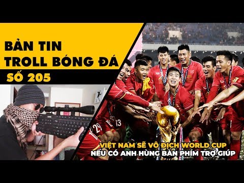 Bản tin Troll Bóng Đá số 205: Anh hùng bàn phím sẽ giúp Việt Nam vô địch World Cup nếu cần