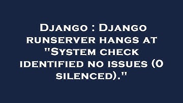 Django : Django runserver hangs at "System check identified no issues (0 silenced)."