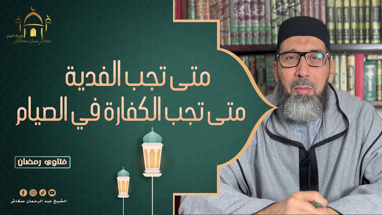 فتاوي رمضان مع الشيخ عبد الرحمان سكاش:  متى تجب الفدية - ومتى تجب الكفارة في الصيام