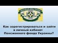 Как зарегистрироваться и зайти в личный кабинет Пенсионного фонда Украины?