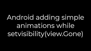 Java :Android adding simple animations while setvisibility(view.Gone)(5solution)
