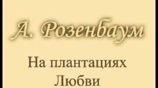 А. Розенбаум - &quot;На плантациях Любви&quot;!