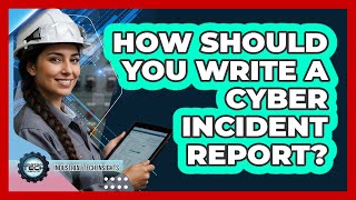 How Should You Write A Cyber Incident Report?