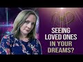 What is happening when I see loved ones who have passed in my dreams?