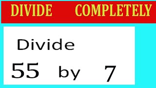 Divide     55      by     7  Divide   completely