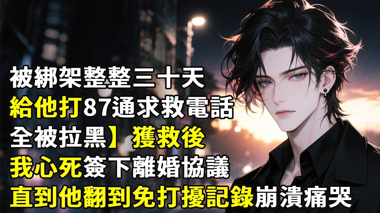 【被綁架整整三十天，給他打87通求救電話全被拉黑】獲救後我心死簽下離婚協議，直到他翻到免打擾記錄崩潰痛哭！#心月言情 #故事頻道 #故事分享 #小說