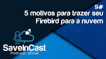 SaveinCast - Episódio 9 - 5 motivos para trazer seu Firebird para a Nuvem