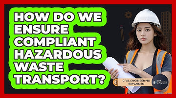 How Do We Ensure Compliant Hazardous Waste Transport? - Civil Engineering Explained