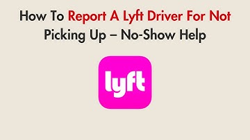 How To Report A Lyft Driver For Not Picking Up – No-Show Help