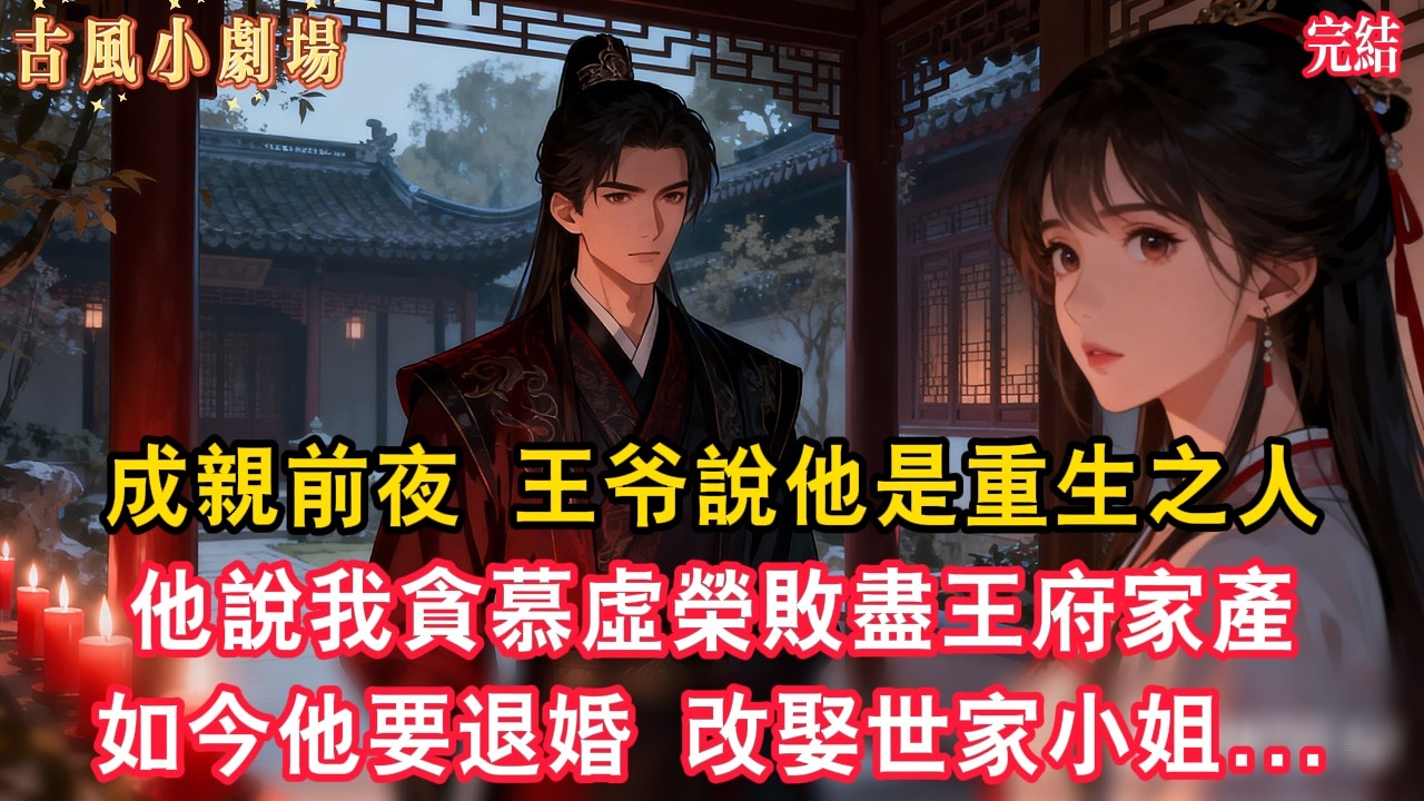 成親前夜，王爷說他是重生之人，他說上一世，我貪慕虛榮敗盡王府家產，如今他要退婚，改娶求而不得的世家小姐。#復仇#覺醒 #古風說書 #古風故事 #古言小說 #大女主 #言情 #後宮 #穿越 #扮豬吃老虎