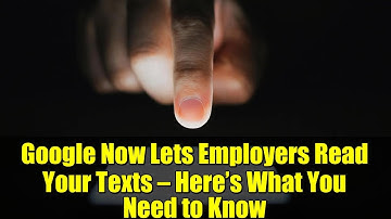 Google Now Lets Employers Read Your Texts — Here’s What You Need to Know