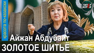 ЗОЛОТОЕ ШИТЬЁ для Ходжа Ахмеда Яссауи: Айжан АБДУБАИТ. «Красота по-казахски» с Гульнар ТАНКАЕВОЙ