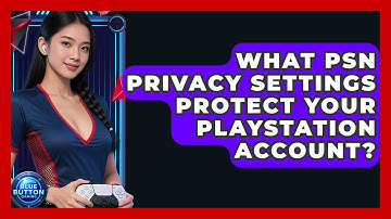 What PSN Privacy Settings Protect Your PlayStation Account? - Blue Button Gaming