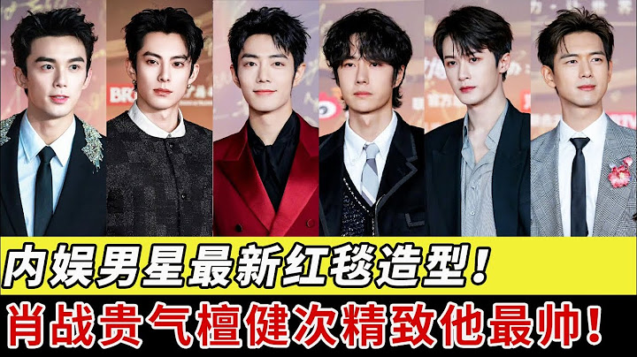 内娱男星最新红毯造型！肖战贵气、檀健次精致、王一博略显沧桑，最帅的竟然是他！ 【明星之夜】#王鹤棣#王一博#肖战#任嘉伦#檀健次