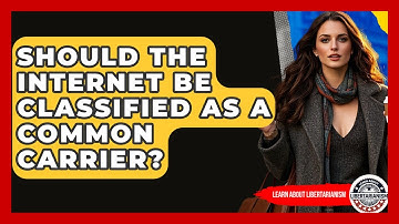 Should The Internet Be Classified As A Common Carrier? - Learn About Libertarianism