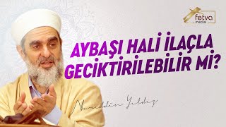 Aybaşı hali ilaçla geciktirilebilir mi?