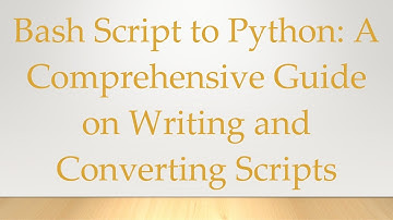 Bash Script to Python: A Comprehensive Guide on Writing and Converting Scripts