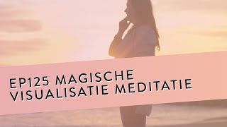 Ep 125 - Magische Visualisatie Meditatie Geleide Meditatie