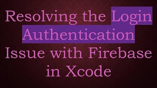 Resolving the Login Authentication Issue with Firebase in Xcode