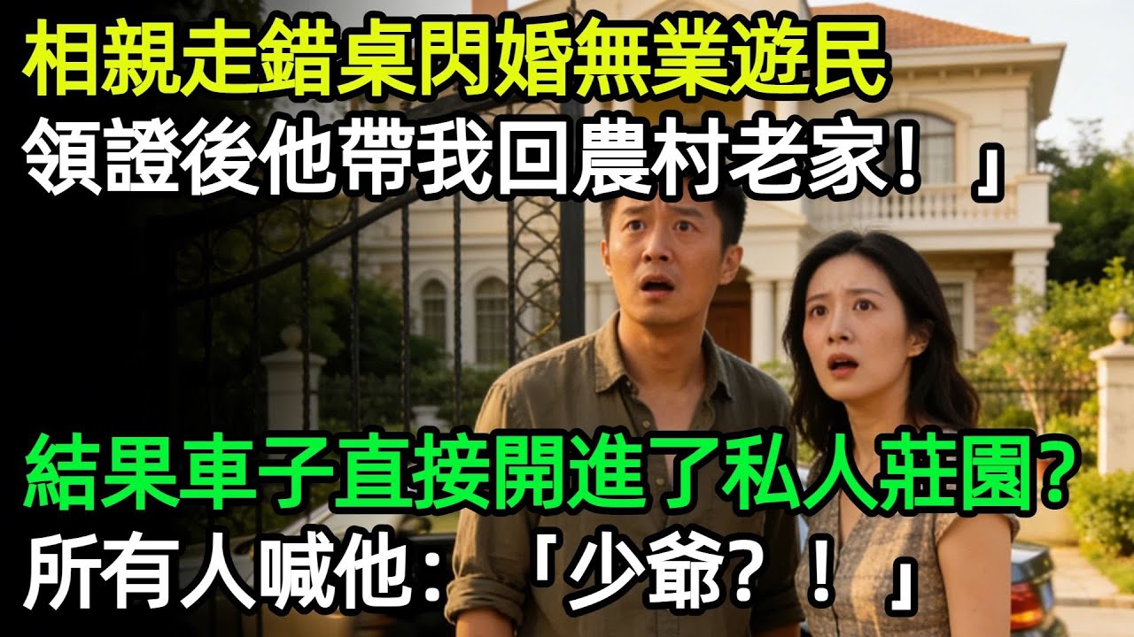相親走錯桌閃婚無業遊民，領證後他帶我回農村老家，結果車子直接開進了私人莊園？所有人喊他：「少爺？！」#奇聞#故事#完結文