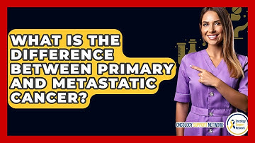 What Is The Difference Between Primary And Metastatic Cancer? - Oncology Support Network