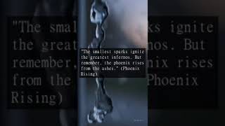 "The smallest sparks ignite the greatest infernos. But remember, the phoenix rises from the ashes."