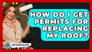 How Do I Get Permits For Replacing My Roof? - Home Remodeling Gurus
